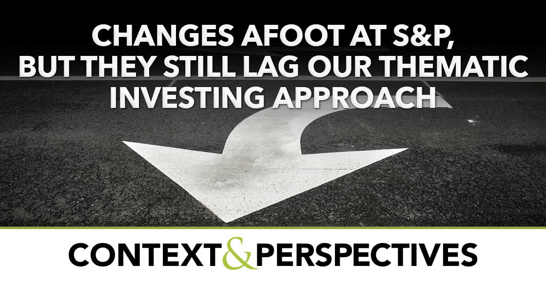 Changes Afoot at S&P, But They Still Lag Our Thematic Investing Approach